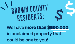 Message on blue background: Brown County Residents: We have more than $590,000 in unclaimed property that could belong to you!
